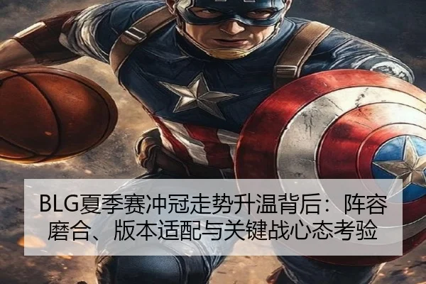 BLG夏季赛冲冠走势升温背后：阵容磨合、版本适配与关键战心态考验 | Kering