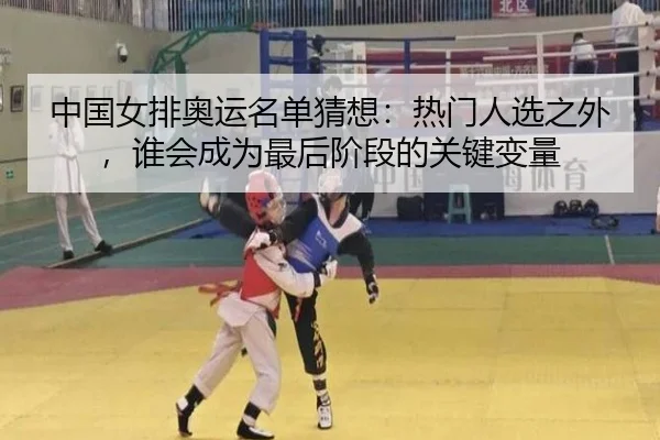 中国女排奥运名单猜想：热门人选之外，谁会成为最后阶段的关键变量 | Kering