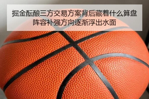 掘金酝酿三方交易方案背后藏着什么算盘阵容补强方向逐渐浮出水面 | Kering
